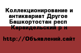 Коллекционирование и антиквариат Другое. Башкортостан респ.,Караидельский р-н